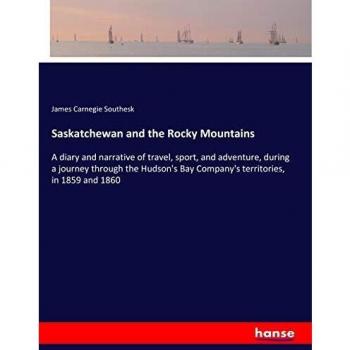 Saskatchewan and the Rocky Mountains: A diary and narrative of travel, sport, and adventure, during a journey through the Hudson's Bay Company's territories, in 1859 and 1860