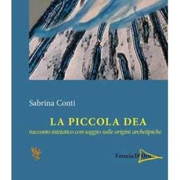 La piccola dea. Racconto iniziatico con saggio sulle origini archetipiche