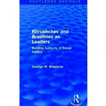 Khrushchev and Brezhnev as Leaders (Routledge Revivals): Building Authority in Soviet Politics