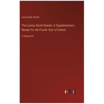 The Louisa Alcott Reader; A Supplementary Reader for the Fourth Year of School: in large print