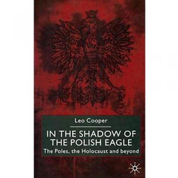 In the Shadow of the Polish Eagle: The Poles, the Holocaust and Beyond