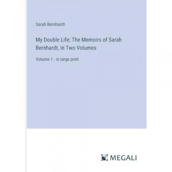Bernhardt, Sarah: My Double Life; The Memoirs of Sarah Bernhardt, In Two Volumes