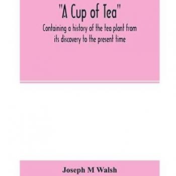 A cup of tea, containing a history of the tea plant from its discovery to the present time, including its botanical characteristics ... and embracing ... on Tea-culture-a probable American industry
