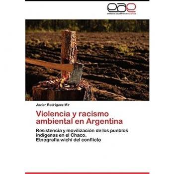 Violencia y racismo ambiental en Argentina: Resistencia y movilización de los pueblos indígenas en el Chaco. Etnografía wichí del conflicto