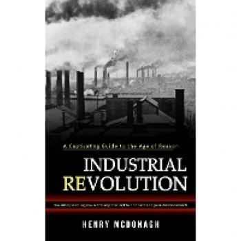 Industrial Revolution: A Captivating Guide to the Age of Reason (The History and Legacy of the Rapid Scientific and Technological Advancements)