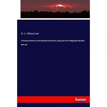 A Christian Painter of the Nineteenth Century, being the Life of Hippolyte Flandrin, New ed.