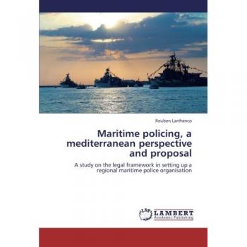 Maritime policing, a mediterranean perspective and proposal: A study on the legal framework in setting up a regional maritime police organisation