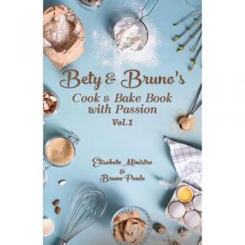 A Culinary Symphony of Passionate Recipes: Bety & Bruno's Cook and Bake Book with Passion Vol. 1