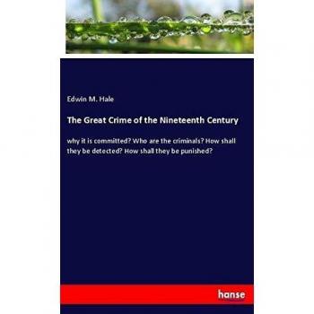 The Great Crime of the Nineteenth Century: why it is committed? Who are the criminals? How shall they be detected? How shall they be punished?