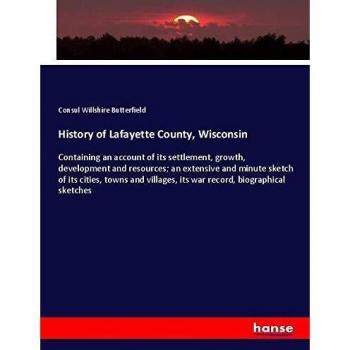 History of Lafayette County, Wisconsin: Containing an account of its settlement, growth, development and resources; an extensive and minute sketch of ... its war record, biographical sketches