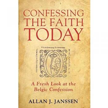 Confessing the Faith Today: A Fresh Look at the Belgic Confession
