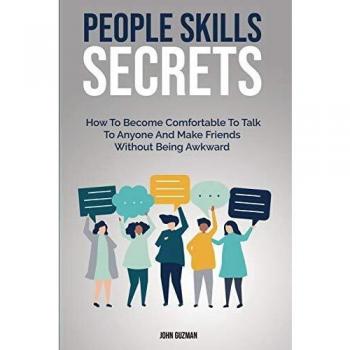 People Skills Secrets: How To Become Comfortable To Talk To Anyone And Make Friends Without Being Awkward