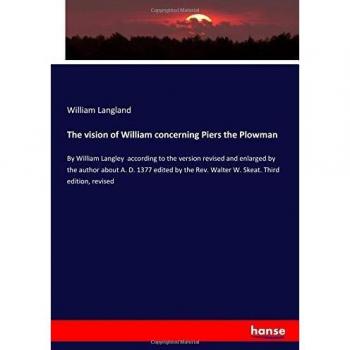 The vision of William concerning Piers the Plowman: By William Langley according to the version revised and enlarged by the author about A. D. 1377 ... Rev. Walter W. Skeat. Third edition, revised
