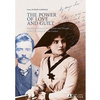 The Power of Love and Guilt: Representations of the Mother and Woman in the Literature of Ivan Cankar