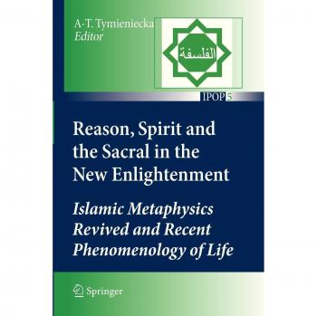 Reason, Spirit and the Sacral in the New Enlightenment: Islamic Metaphysics Revived and Recent Phenomenology of Life
