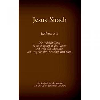 Das Buch Jesus Sirach, Ecclesiasticus, das 4. Buch der Apokryphen aus der Bibel: Die Weisheit Gottes ist das höchste Gut des Lebens und weist dem ... (Die Bücher der Bibel als Einzelausgabe)