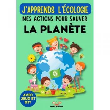 Ludo Junior J'Apprends L'Écologie : Mes Actions Pour Sauver La Planète   Avec Pages De Jeux Et Diy: Deviens Éco-Responsable En Apprenant Les Gestes À Appliquer Dès Aujourd'Hui   À Partir De 7 Ans