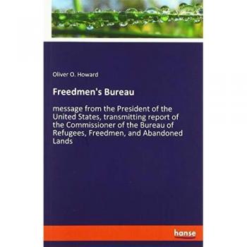 Freedmen's Bureau: message from the President of the United States, transmitting report of the Commissioner of the Bureau of Refugees, Freedmen, and Abandoned Lands