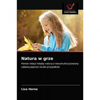 Natura w grze: Pomiar relacji między naturą a nieustrukturyzowaną zabawą poprzez studia przypadków: Pomiar relacji mi¿dzy natur¿ a nieustrukturyzowan¿ zabaw¿ poprzez studia przypadków