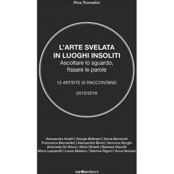 L'arte svelata in luoghi insoliti. Ascoltare lo sguardo, fissare le parole. 13 artiste si raccontano 2015-2016