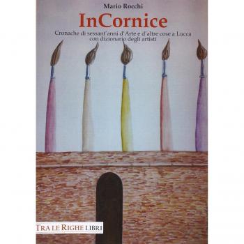 In cornice. Cronache di sessant'anni d'arte e d'altre cose a Lucca con dizionario degli artisti