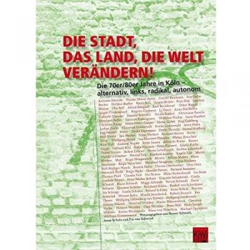 Reiner Schmidt Die Stadt, Das Land, Die Welt Verändern!: Die 70er/80er Jahre In Köln