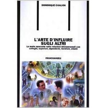 L' arte d'influire sugli altri. Le molle nascoste nelle relazioni interpersonali con colleghi, superiori, dipendenti, fornitori, clienti