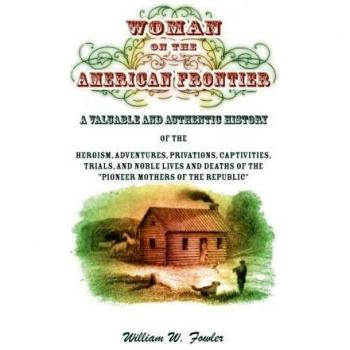 Woman on the American Frontier. A Valuable and Authentic History of the Heroism, Adventures, Privations, Captivities, Trials, and Noble Lives and Deaths of the Pioneer Mothers of the Republic