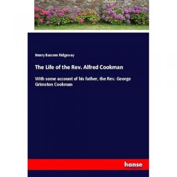 The Life of the Rev. Alfred Cookman: With some account of his father, the Rev. George Grimston Cookman
