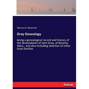 Gray Genealogy: being a genealogical record and history of the descendants of John Gray, of Beverly, Mass., and also including sketches of other Gray families