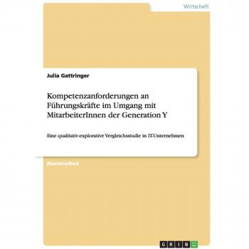 Kompetenzanforderungen an Führungskräfte  im Umgang mit MitarbeiterInnen der Generation Y: Eine qualitativ-explorative Vergleichsstudie in IT-Unternehmen