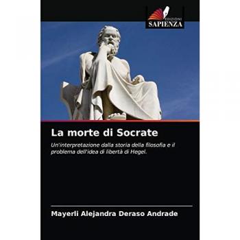 La morte di Socrate: Un'interpretazione dalla storia della filosofia e il problema dell'idea di libertà di Hegel.