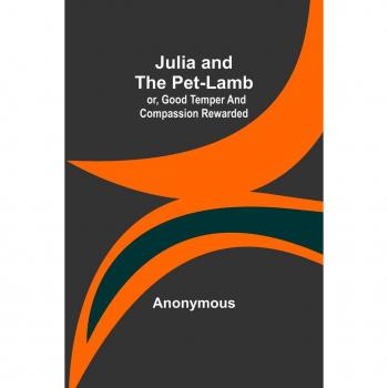 Julia and the Pet-Lamb; or Good Temper and Compassion Rewarded