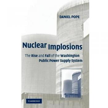 Nuclear Implosions : The Rise and Fall of the Washington Public Power Supply System