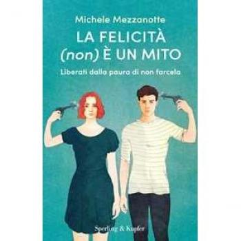 La felicità (non) è un mito. Liberati dalla paura di non farcela