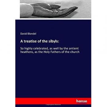 A treatise of the sibyls:: So highly celebrated, as well by the antient heathens, as the Holy Fathers of the church