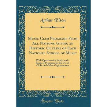 Music Club Programs From All Nations, Giving an Historic Outline of Each National School of Music: With Questions for Study, and a Series of Programs ... and Other Organizations