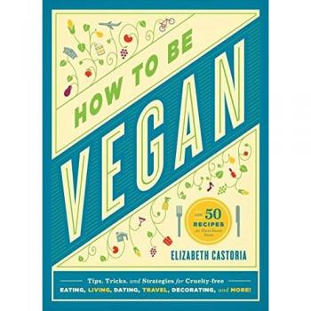 Elizabeth Castoria How To Be Vegan: Tips, Tricks, And Strategies For Cruelty-Free