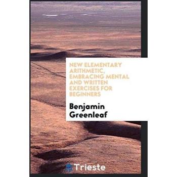 New Elementary Arithmetic, Embracing Mental and Written Exercises for Beginners