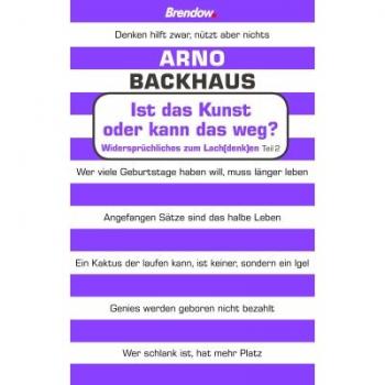 Arno Backhaus Ist Das Kunst Oder Kann Das Weg?: Widersprüchliches Zum Lach(Denk)En