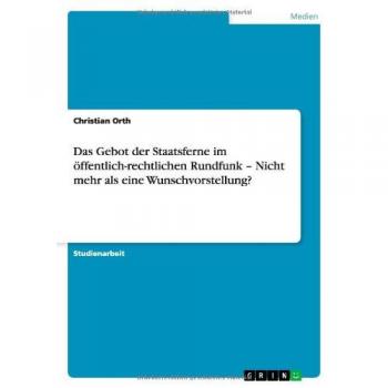 Das Gebot der Staatsferne im öffentlich-rechtlichen Rundfunk ¿ Nicht mehr als eine Wunschvorstellung?