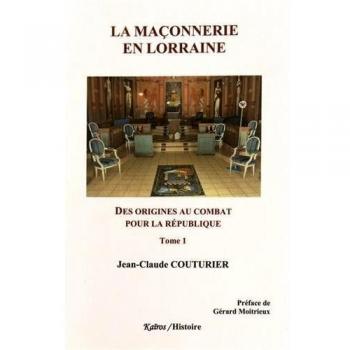 La Maçonnerie en Lorraine : Tome 1, Des origines au combat pour la République