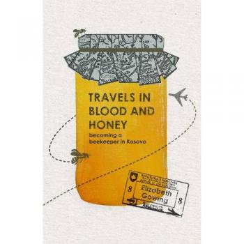 Travels In Blood and Honey: Becoming a Beekeeper in Kosovo