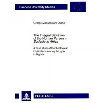 The Integral Salvation of the Human Person in Ecclesia in Africa, European University Studies, Europaische Hochschulschriften Publications Universitaires Europeennes. Reihe 23: Theologie