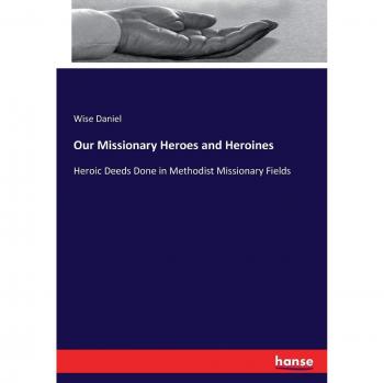 Our Missionary Heroes and Heroines: Heroic Deeds Done in Methodist Missionary Fields