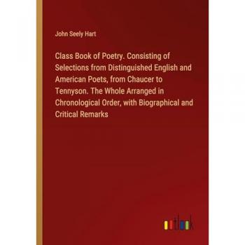 Class Book of Poetry. Consisting of Selections from Distinguished English and American Poets, from Chaucer to Tennyson. The Whole Arranged in ... Order, with Biographical and Critical Remarks
