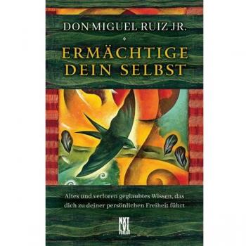 Ruiz, Don Miguel, Jr. Ermächtige Dein Selbst: Altes Und Verloren Geglaubtes Wissen, Das Dich Zu Deiner Persönlichen Freiheit Führt