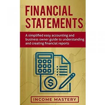 Financial Statements: A Simplified Easy Accounting and Business Owner Guide to Understanding and Creating Financial Reports