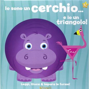 Io sono un cerchio... e io un triangolo! Leggi, gioca e impara le forme! Ediz. illustrata