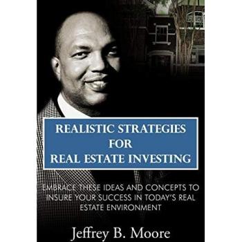Realistic Strategies for Real Estate Investing: Embrace These Ideas and Concepts to Insure Your Success In Today's Real Estate Environment